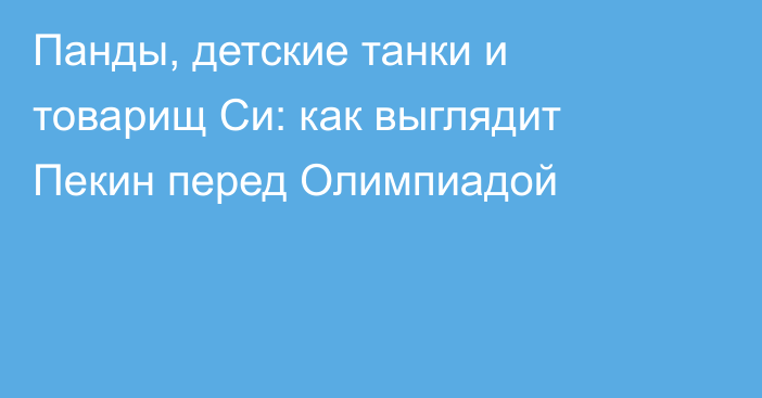 Панды, детские танки и товарищ Си: как выглядит Пекин перед Олимпиадой