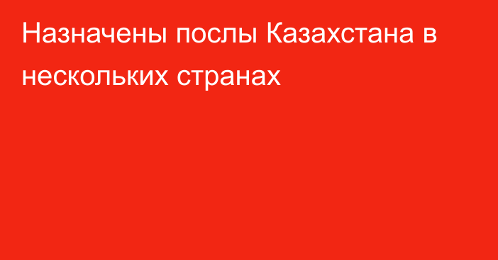 Назначены послы Казахстана в нескольких странах