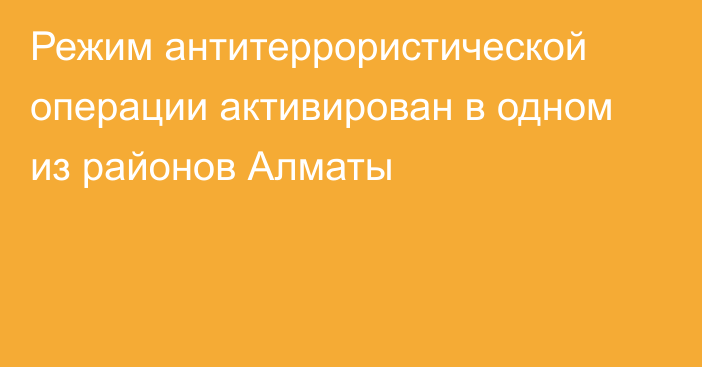 Режим антитеррористической операции активирован в одном из районов Алматы