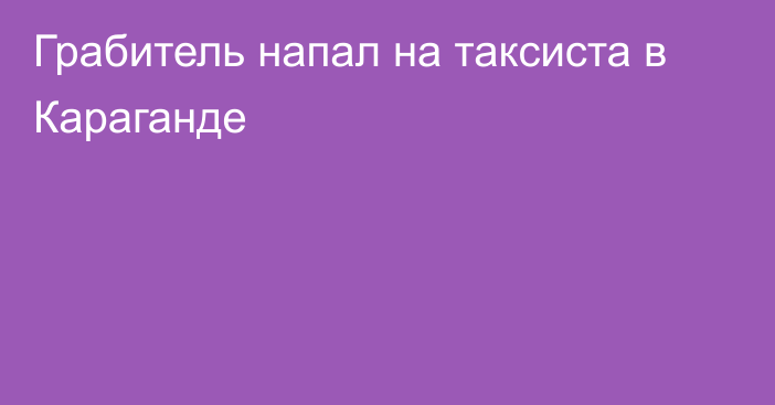 Грабитель напал на таксиста в Караганде