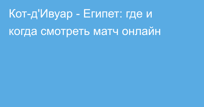 Кот-д'Ивуар -  Египет: где и когда смотреть матч онлайн