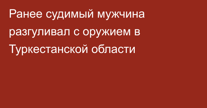 Ранее судимый мужчина разгуливал с оружием в Туркестанской области