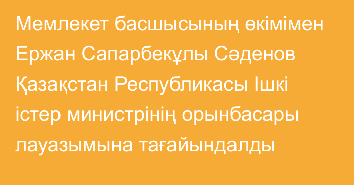 Мемлекет басшысының өкімімен Ержан Сапарбекұлы Сәденов Қазақстан Республикасы Ішкі істер министрінің орынбасары лауазымына тағайындалды