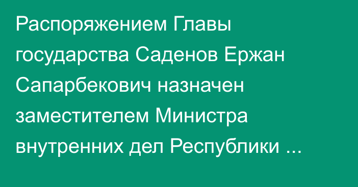 Распоряжением Главы государства Саденов Ержан Сапарбекович назначен заместителем Министра внутренних дел Республики Казахстан