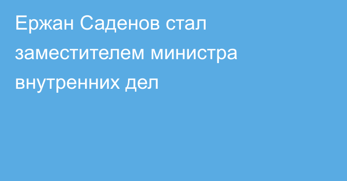 Ержан Саденов стал заместителем министра внутренних дел