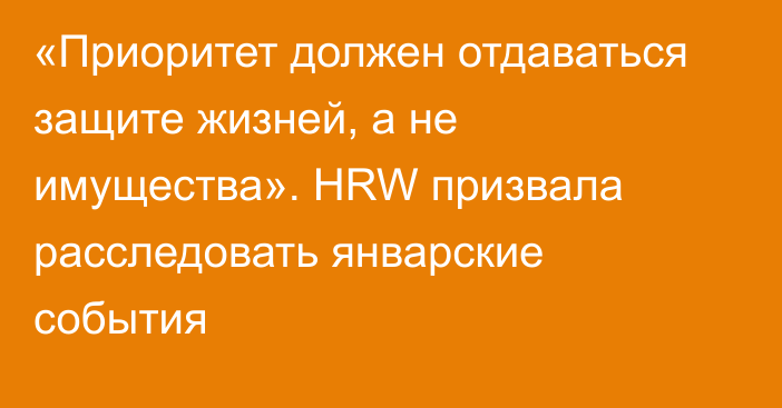 «Приоритет должен отдаваться защите жизней, а не имущества». HRW призвала расследовать январские события