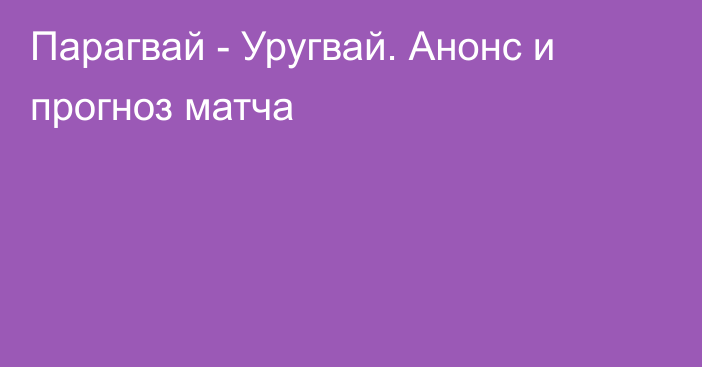 Парагвай - Уругвай. Анонс и прогноз матча