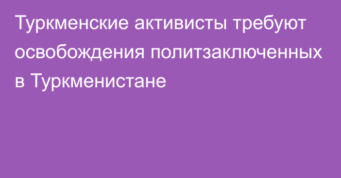 Туркменские активисты требуют освобождения политзаключенных в Туркменистане