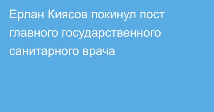 Ерлан Киясов покинул пост главного государственного санитарного врача