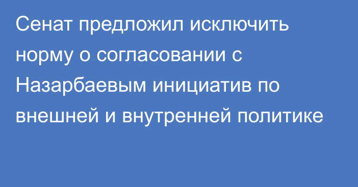 Сенат предложил исключить норму о согласовании с Назарбаевым инициатив по внешней и внутренней политике