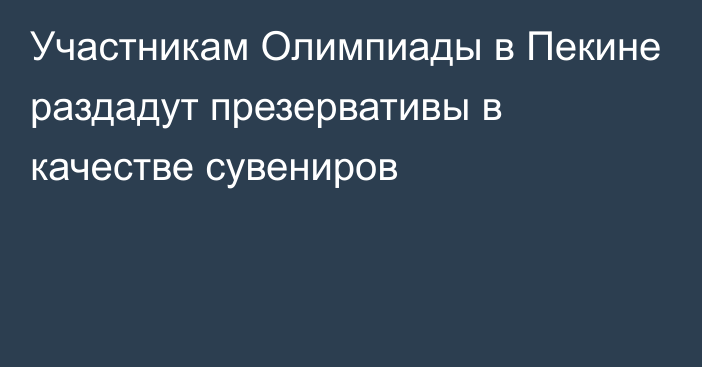 Участникам Олимпиады в Пекине раздадут презервативы в качестве сувениров