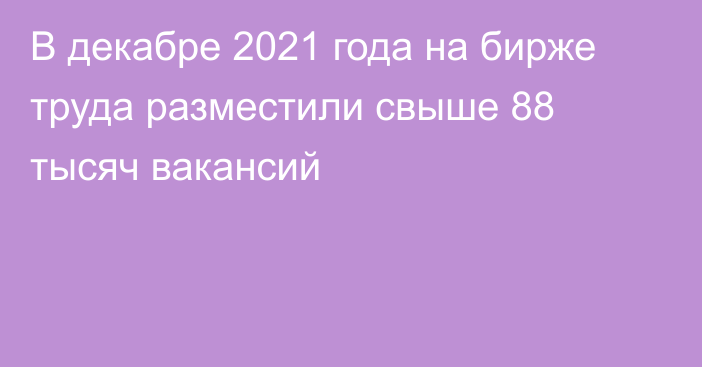 В декабре 2021 года на бирже труда разместили свыше 88 тысяч вакансий