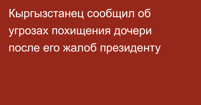 Кыргызстанец сообщил об угрозах похищения дочери после его жалоб президенту