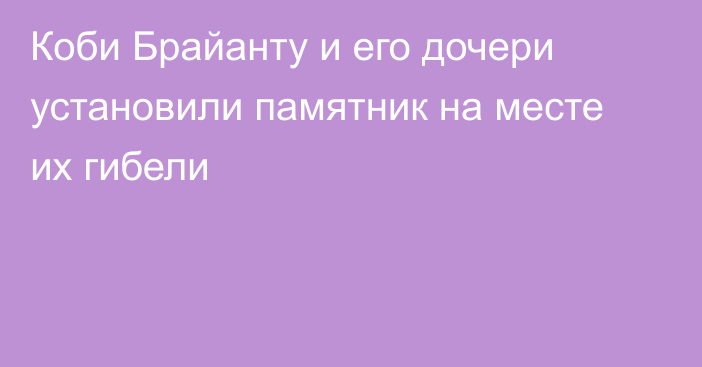 Коби Брайанту и его дочери установили памятник на месте их гибели