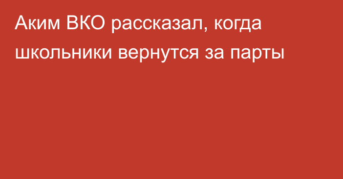 Аким ВКО рассказал, когда школьники вернутся за парты