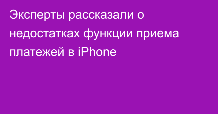 Эксперты рассказали о недостатках функции приема платежей в iPhone