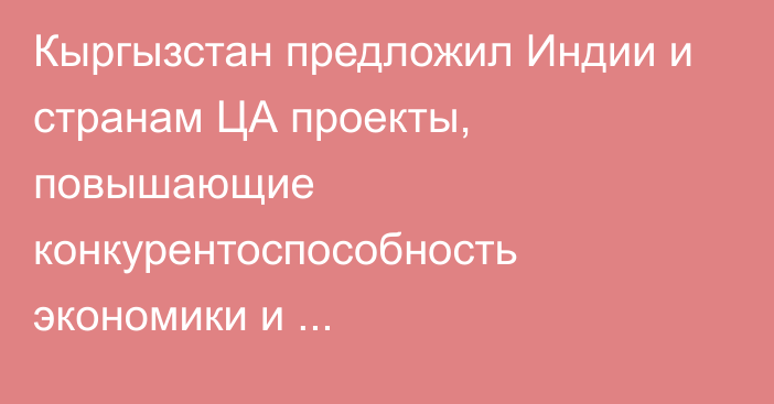 Кыргызстан предложил Индии и странам ЦА проекты, повышающие конкурентоспособность экономики и транспортно-транзитную взаимосвязанность страны