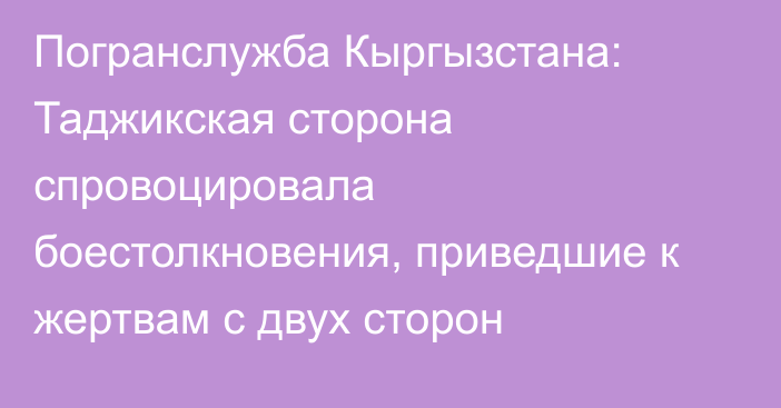 Погранслужба Кыргызстана: Таджикская сторона спровоцировала боестолкновения, приведшие к жертвам с двух сторон