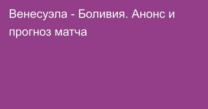 Венесуэла - Боливия. Анонс и прогноз матча