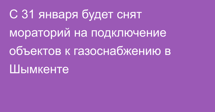 С 31 января будет снят мораторий на подключение объектов к газоснабжению в Шымкенте