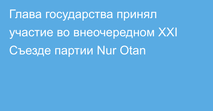 Глава государства принял участие во внеочередном ХХІ Съезде партии Nur Otan