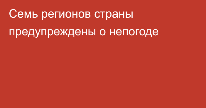 Семь регионов страны предупреждены о непогоде