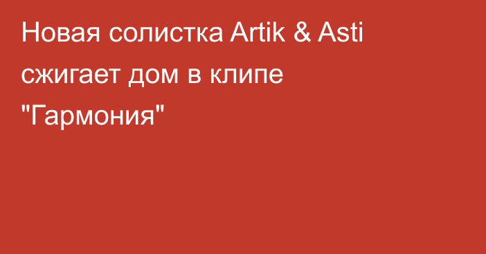 Новая солистка Artik & Asti сжигает дом в клипе 