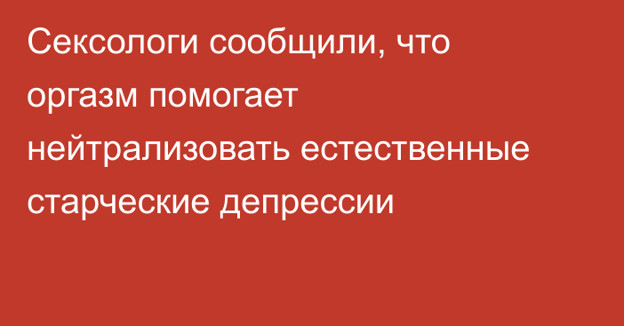 Сексологи сообщили, что оргазм помогает нейтрализовать естественные старческие депрессии