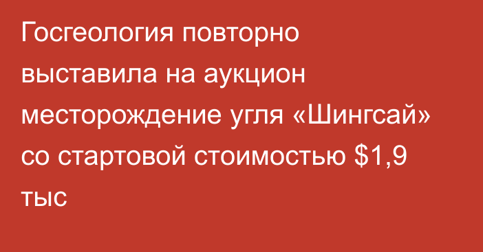 Госгеология повторно выставила на аукцион месторождение угля «Шингсай» со стартовой стоимостью $1,9 тыс