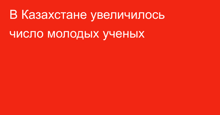 В Казахстане увеличилось число молодых ученых