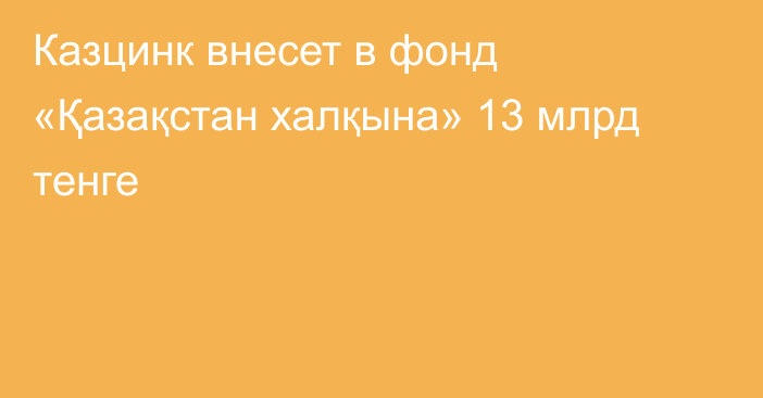 Казцинк внесет в фонд «Қазақстан халқына» 13 млрд тенге