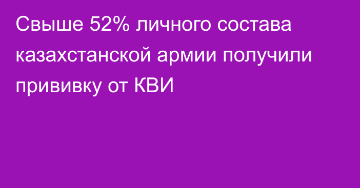 Свыше 52% личного состава казахстанской армии получили прививку от КВИ