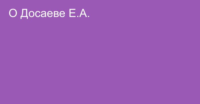 О Досаеве Е.А.