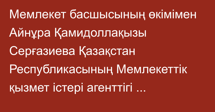 Мемлекет басшысының өкімімен Айнұра Қамидоллақызы Серғазиева Қазақстан Республикасының Мемлекеттік қызмет істері агенттігі төрағасының орынбасары лауазымына тағайындалды