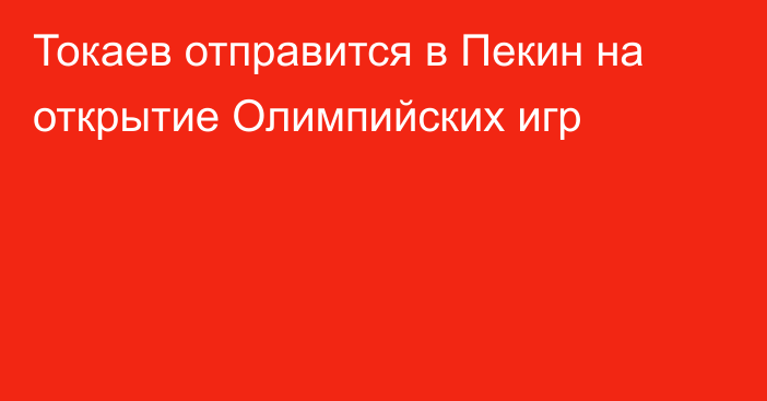 Токаев отправится в Пекин на открытие Олимпийских игр