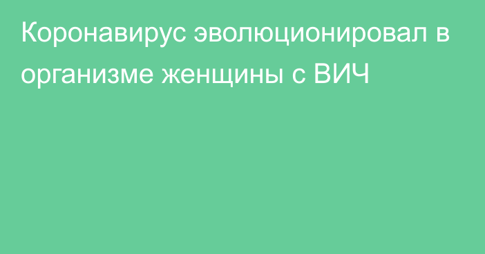 Коронавирус эволюционировал в организме женщины с ВИЧ