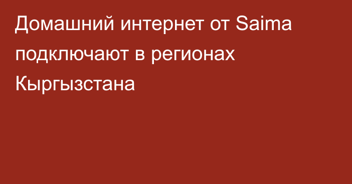 Домашний интернет от Saima подключают в регионах Кыргызстана