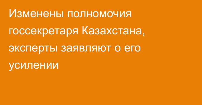 Изменены полномочия госсекретаря Казахстана, эксперты заявляют о его усилении