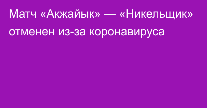 Матч «Акжайык» — «Никельщик» отменен из-за коронавируса