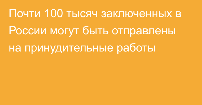 Почти 100 тысяч заключенных в России могут быть отправлены на принудительные работы