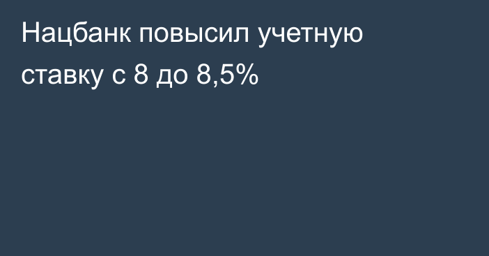 Нацбанк повысил учетную ставку с 8 до 8,5%