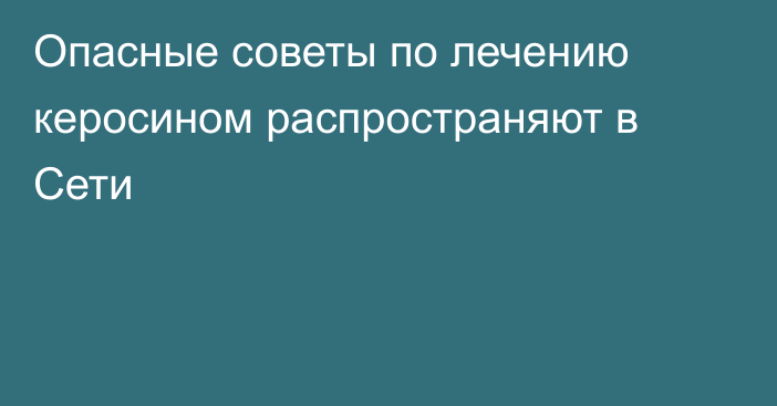 Опасные советы по лечению керосином распространяют в Сети