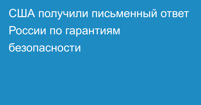 США получили письменный ответ России по гарантиям безопасности