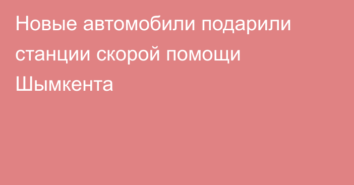 Новые автомобили подарили станции скорой помощи Шымкента