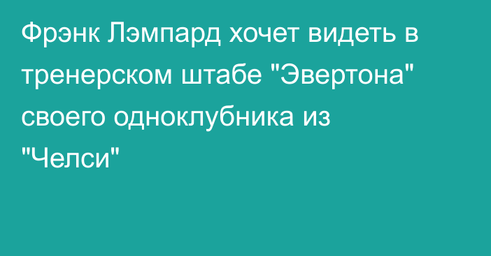 Фрэнк Лэмпард хочет видеть в тренерском штабе 