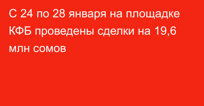 С 24 по 28 января на площадке КФБ проведены сделки на 19,6 млн сомов