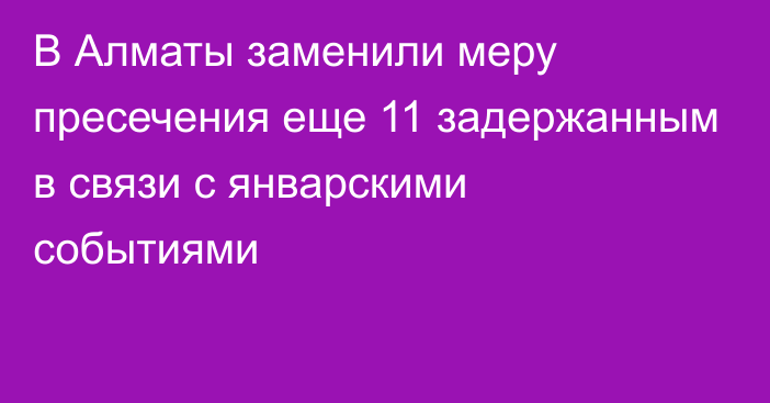 В Алматы заменили меру пресечения еще 11 задержанным в связи с январскими событиями