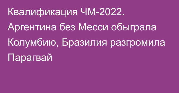 Квалификация ЧМ-2022. Аргентина без Месси обыграла Колумбию, Бразилия разгромила Парагвай