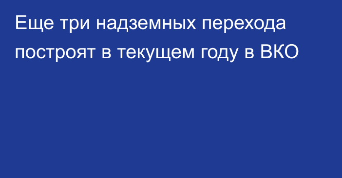 Еще три надземных перехода построят в текущем году в ВКО