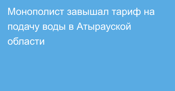 Монополист завышал тариф на подачу воды в Атырауской области